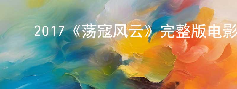 ﻿陈季良发布﻿2017《荡寇风云》完整版电影/在线观看/百度云-美剧天堂